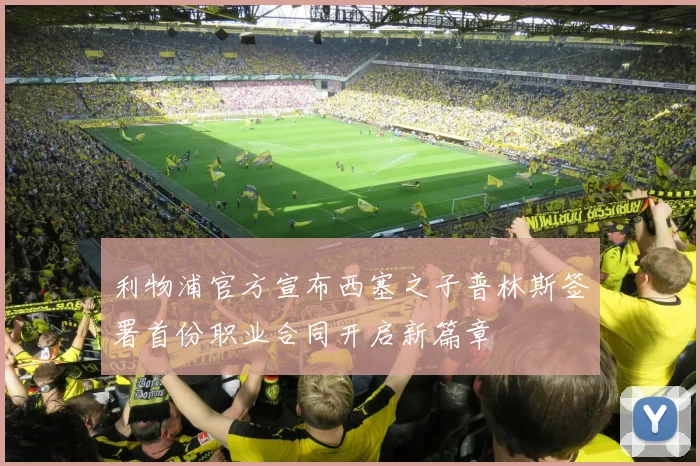 利物浦官方宣布西塞之子普林斯签署首份职业合同开启新篇章
