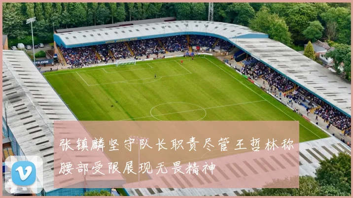 张镇麟坚守队长职责尽管王哲林称腰部受限展现无畏精神