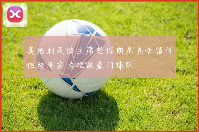奥地利足协主席坚信朗尼克会留任但经济实力难敌豪门球队