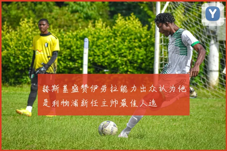 赫斯基盛赞伊劳拉能力出众认为他是利物浦新任主帅最佳人选