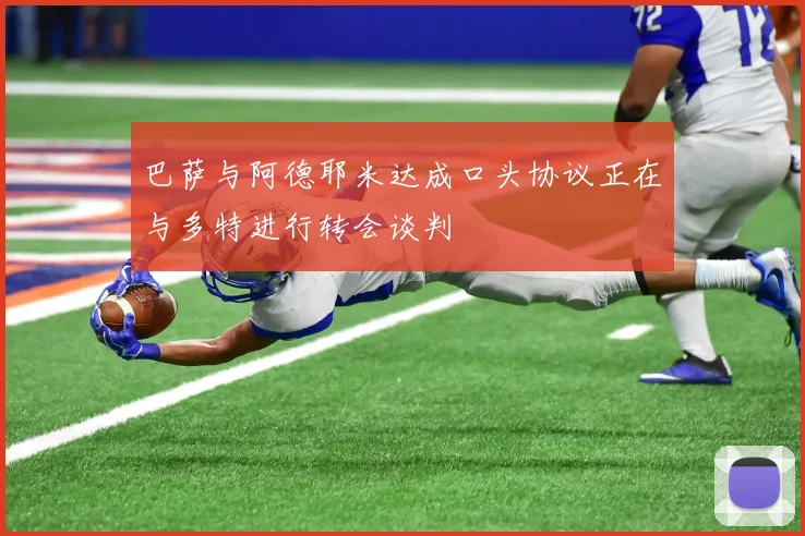 巴萨与阿德耶米达成口头协议正在与多特进行转会谈判